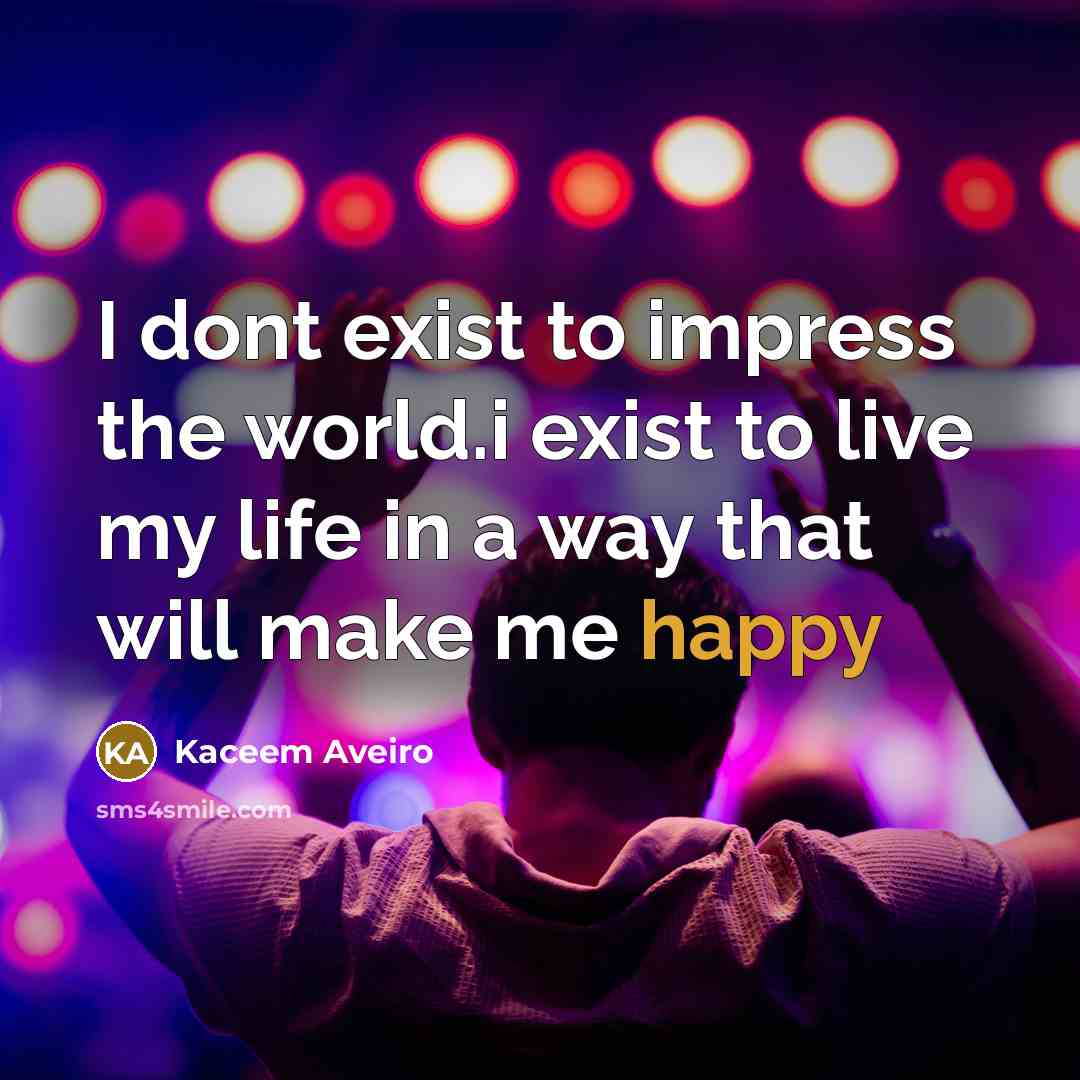 “I dont exist to impress the world.i exist to live my life in a way that will make me happy” quote by Kaceem Aveiro