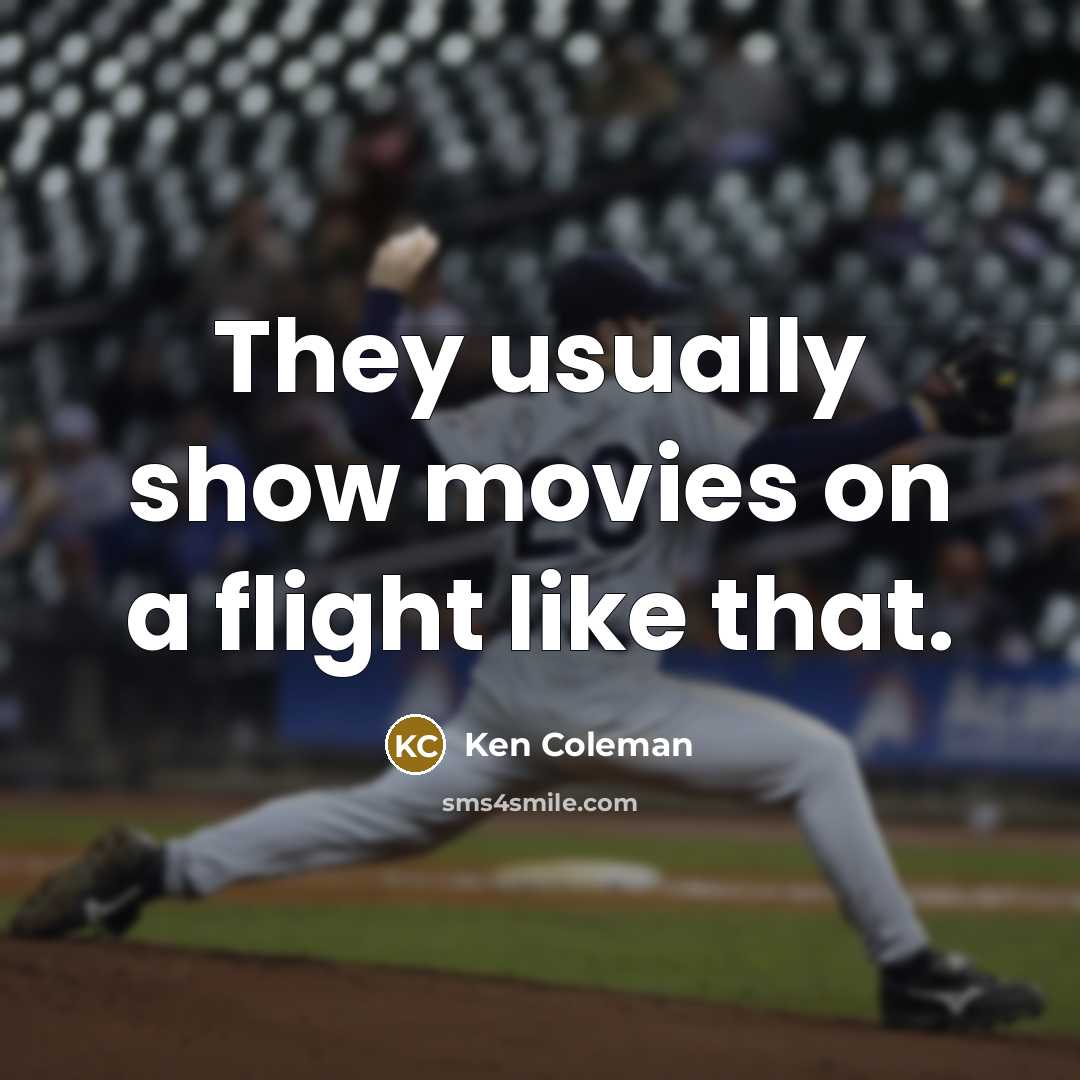 “They usually show movies on a flight like that.…” quote by Ken Coleman