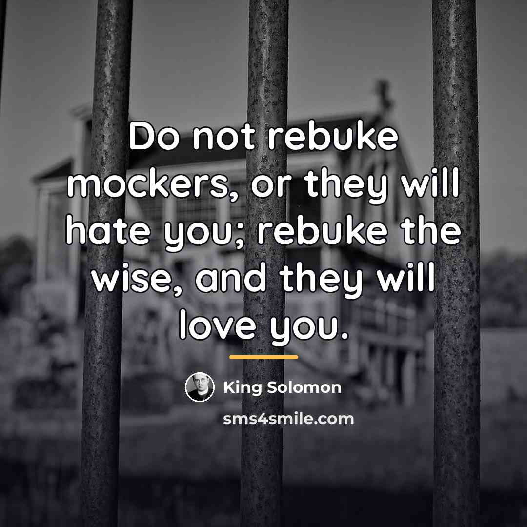 “Do not rebuke mockers, or they will hate you; rebuke…” quote by King Solomon