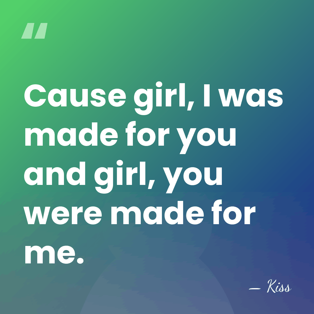 Cause girl, I was made for you and girl, you were made&hellip; - Kiss