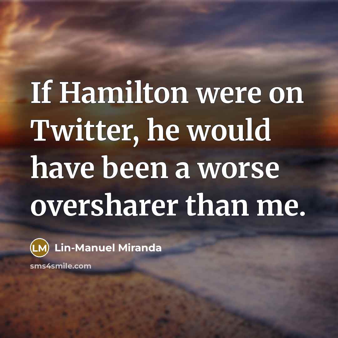 “If Hamilton were on Twitter, he would have been a…” quote by Lin-Manuel Miranda