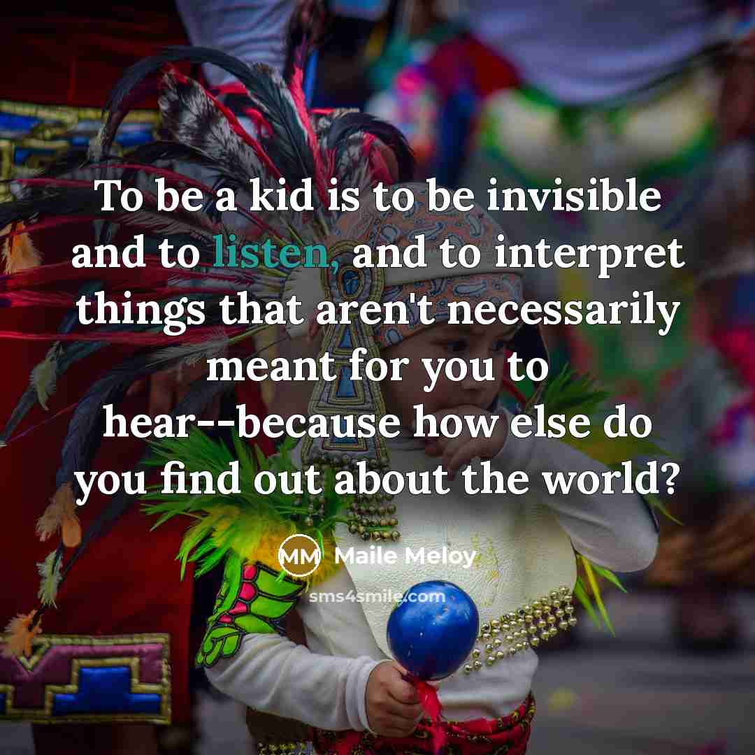 “To be a kid is to be invisible and to…” quote by Maile Meloy