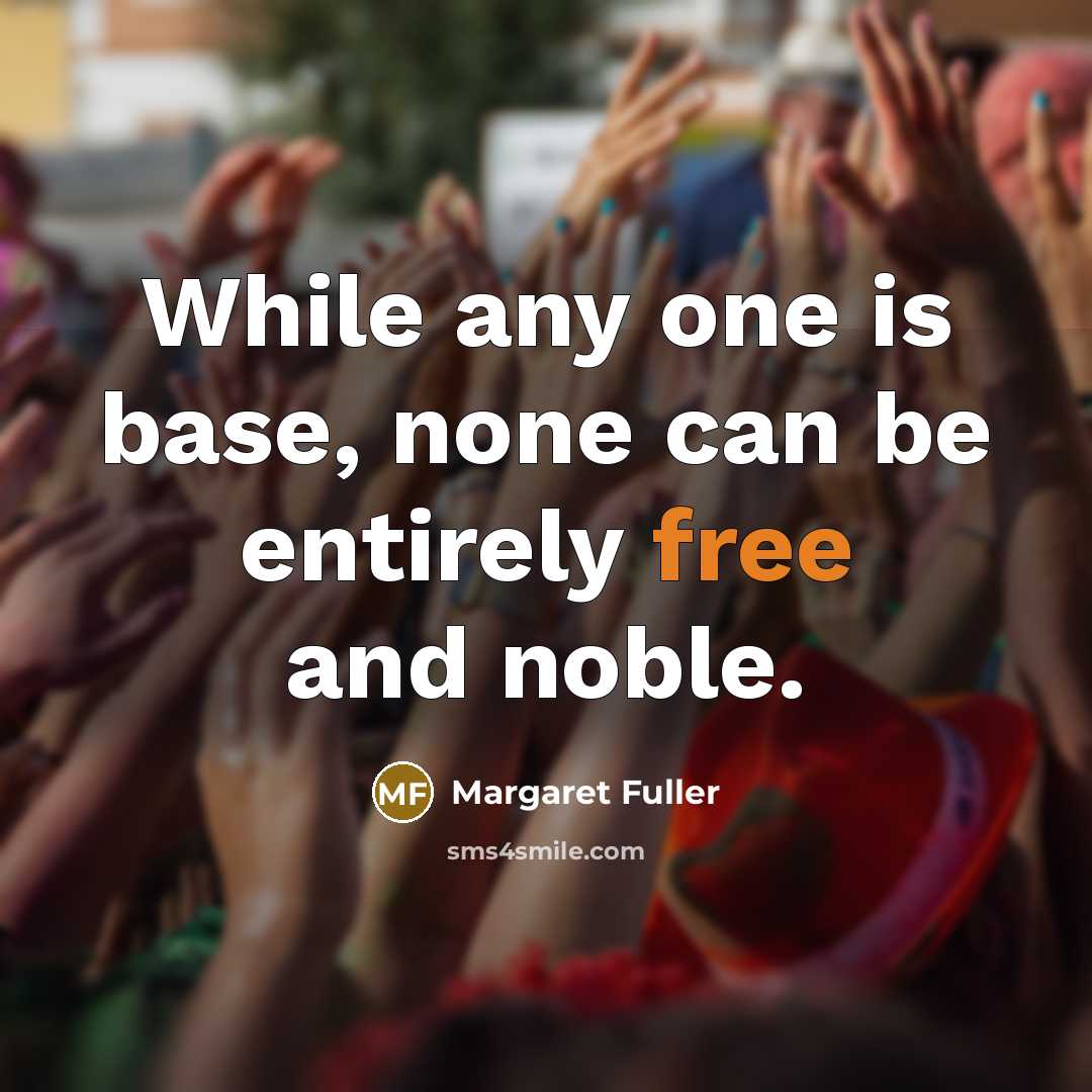 “While any one is base, none can be entirely free…” quote by Margaret Fuller