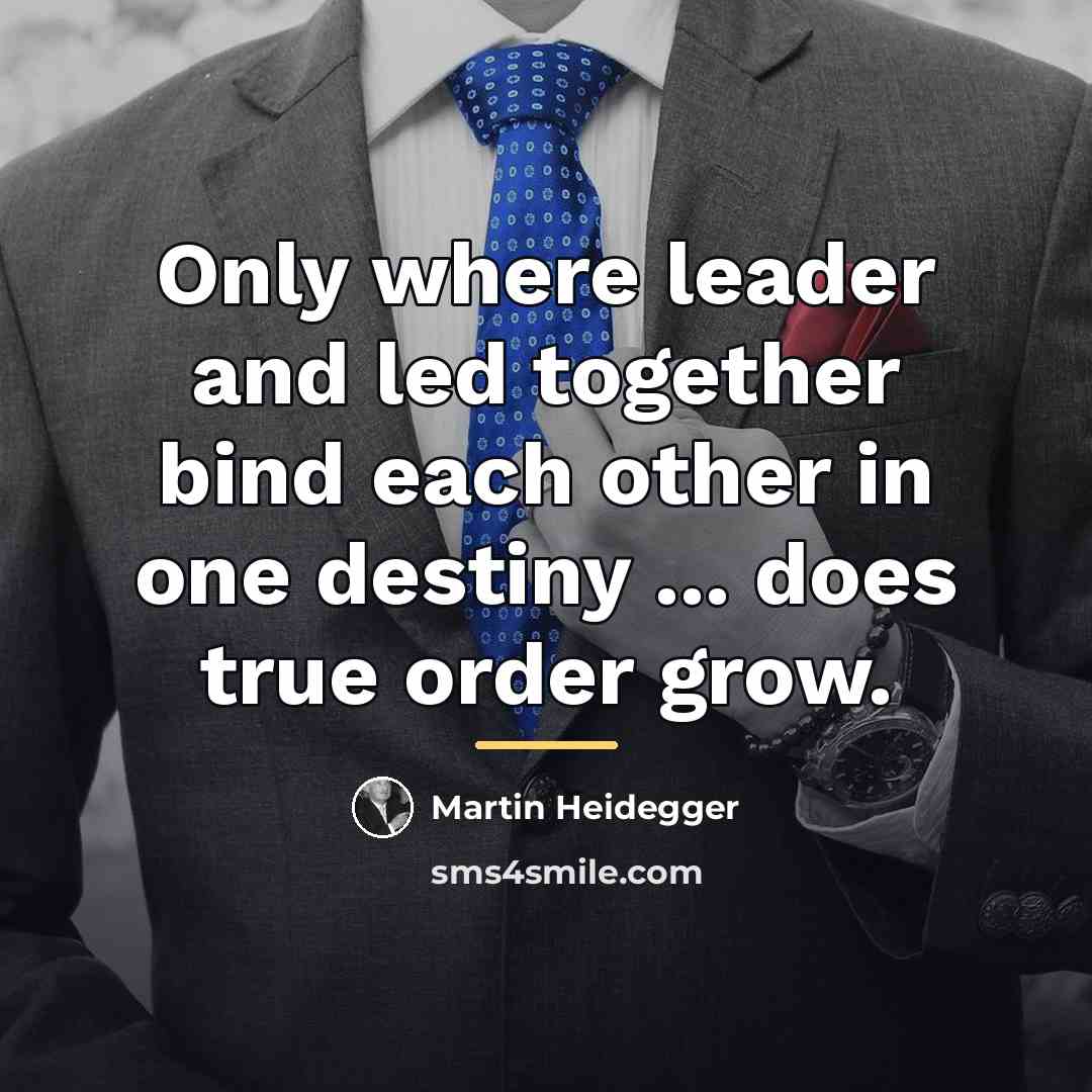 “Only where leader and led together bind each other in…” quote by Martin Heidegger