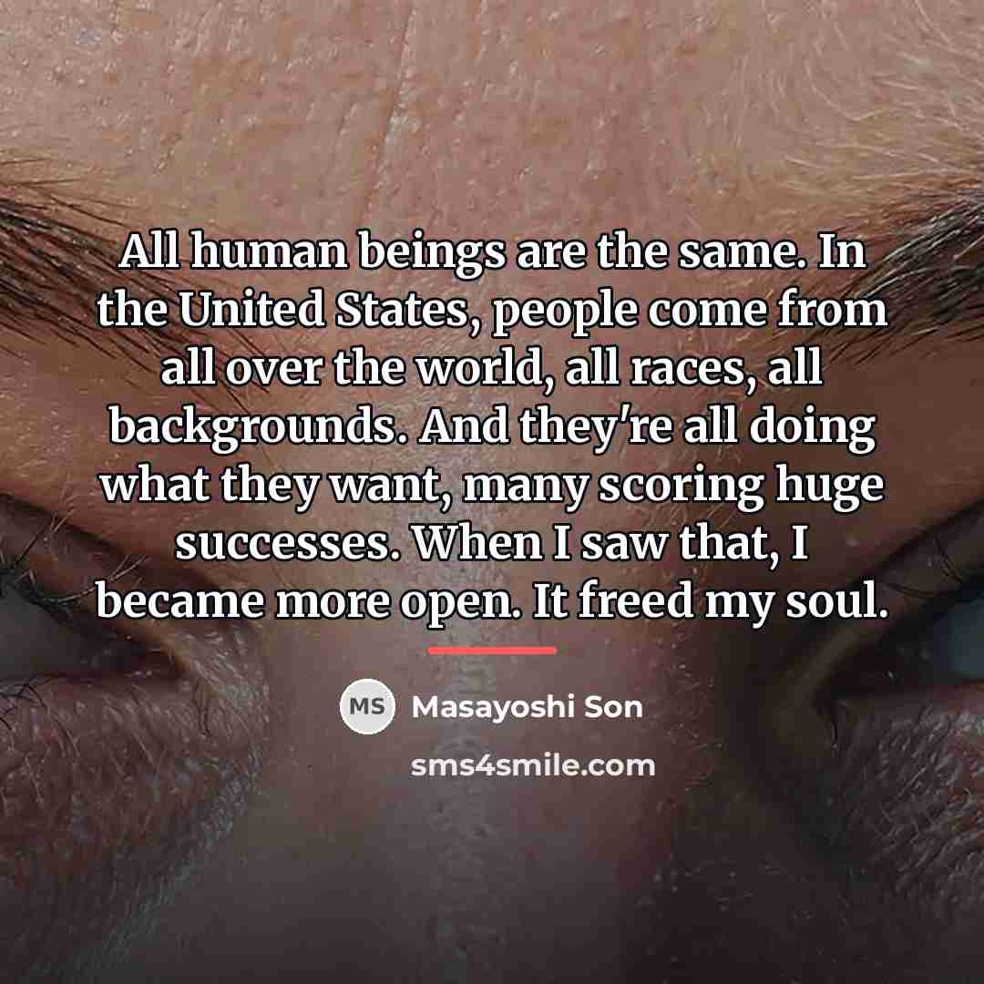 “All human beings are the same. In the United States,…” quote by Masayoshi Son