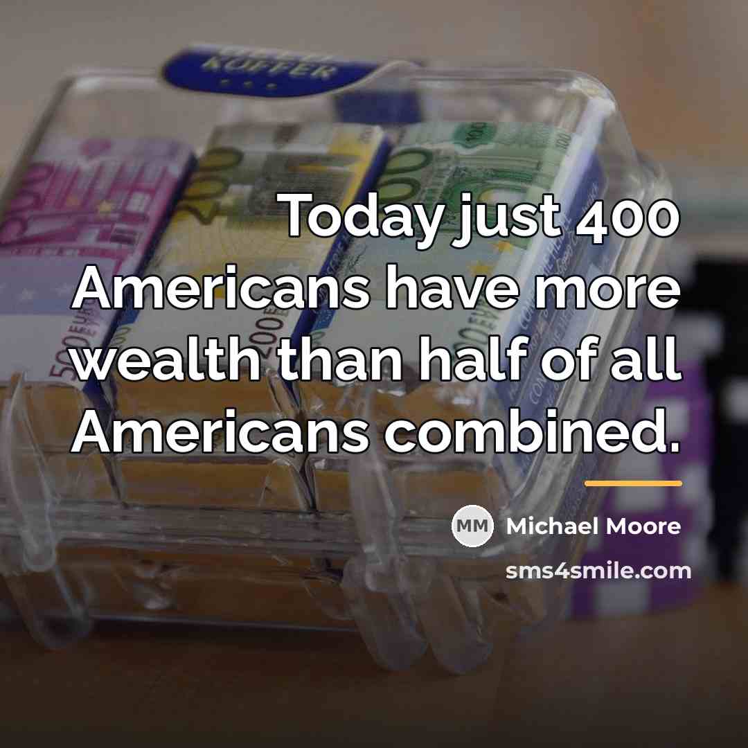 “Today just 400 Americans have more wealth than half of…” quote by Michael Moore
