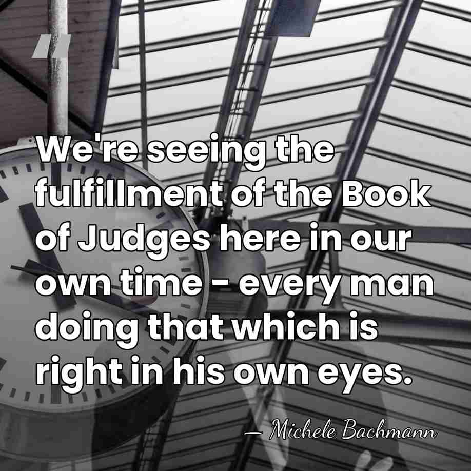 We're seeing the fulfillment of the Book of Judges here in our&hellip; - Michele Bachmann