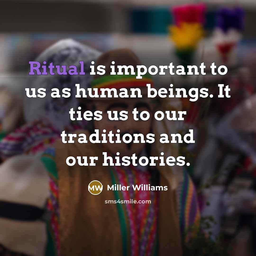 “Ritual is important to us as human beings. It ties…” quote by Miller Williams