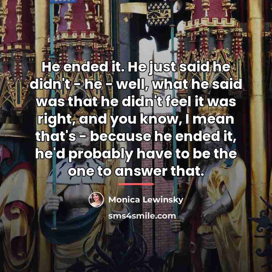 “He ended it. He just said he didn't - he…” quote by Monica Lewinsky