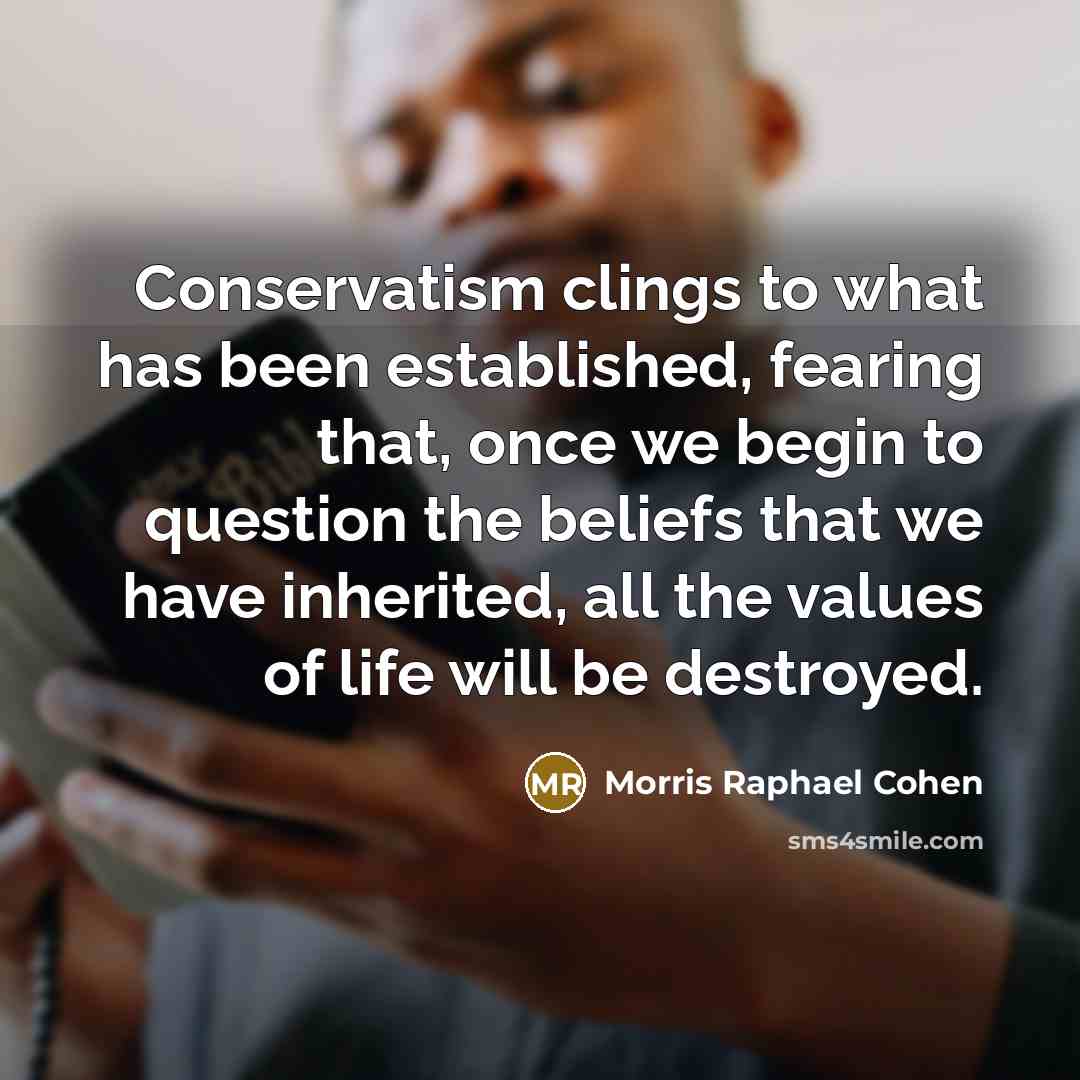 “Conservatism clings to what has been established, fearing that, once…” quote by Morris Raphael Cohen
