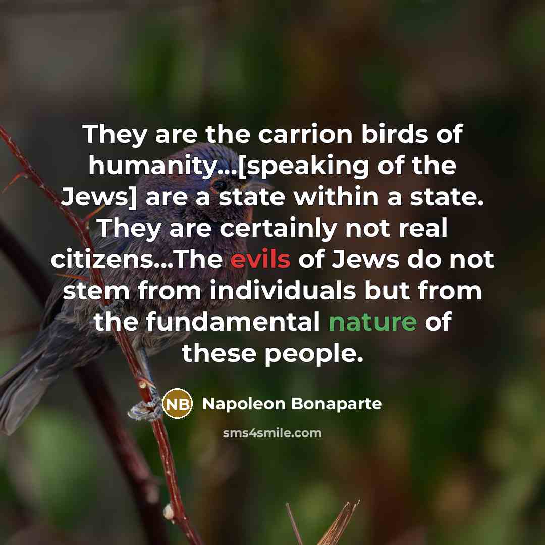 “They are the carrion birds of humanity...[speaking of the Jews]…” quote by Napoleon Bonaparte