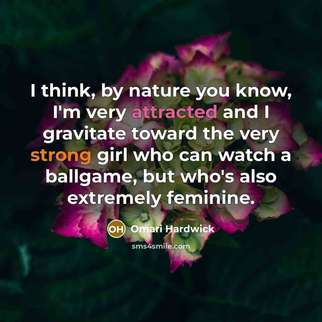 “I think, by nature you know, I'm very attracted and I gravitate toward the very strong girl who can watch a ballgame, but who's also extremely feminine.” quote by Omari Hardwick