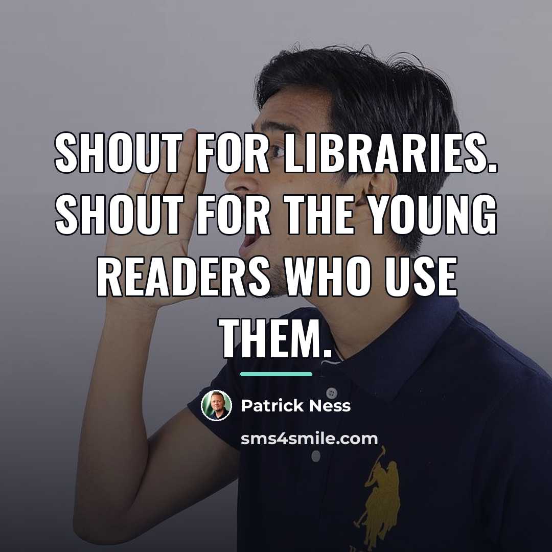 “Shout for libraries. Shout for the young readers who use…” quote by Patrick Ness