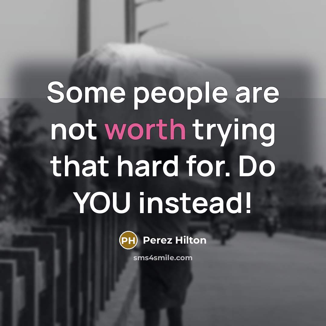 “Some people are not worth trying that hard for. Do YOU instead!” quote by Perez Hilton