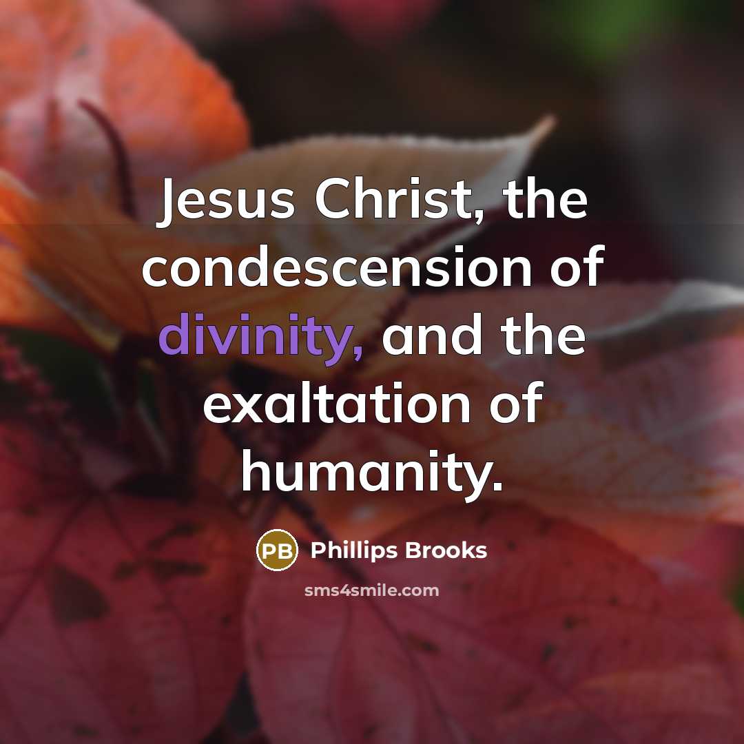 “Jesus Christ, the condescension of divinity, and the exaltation of…” quote by Phillips Brooks