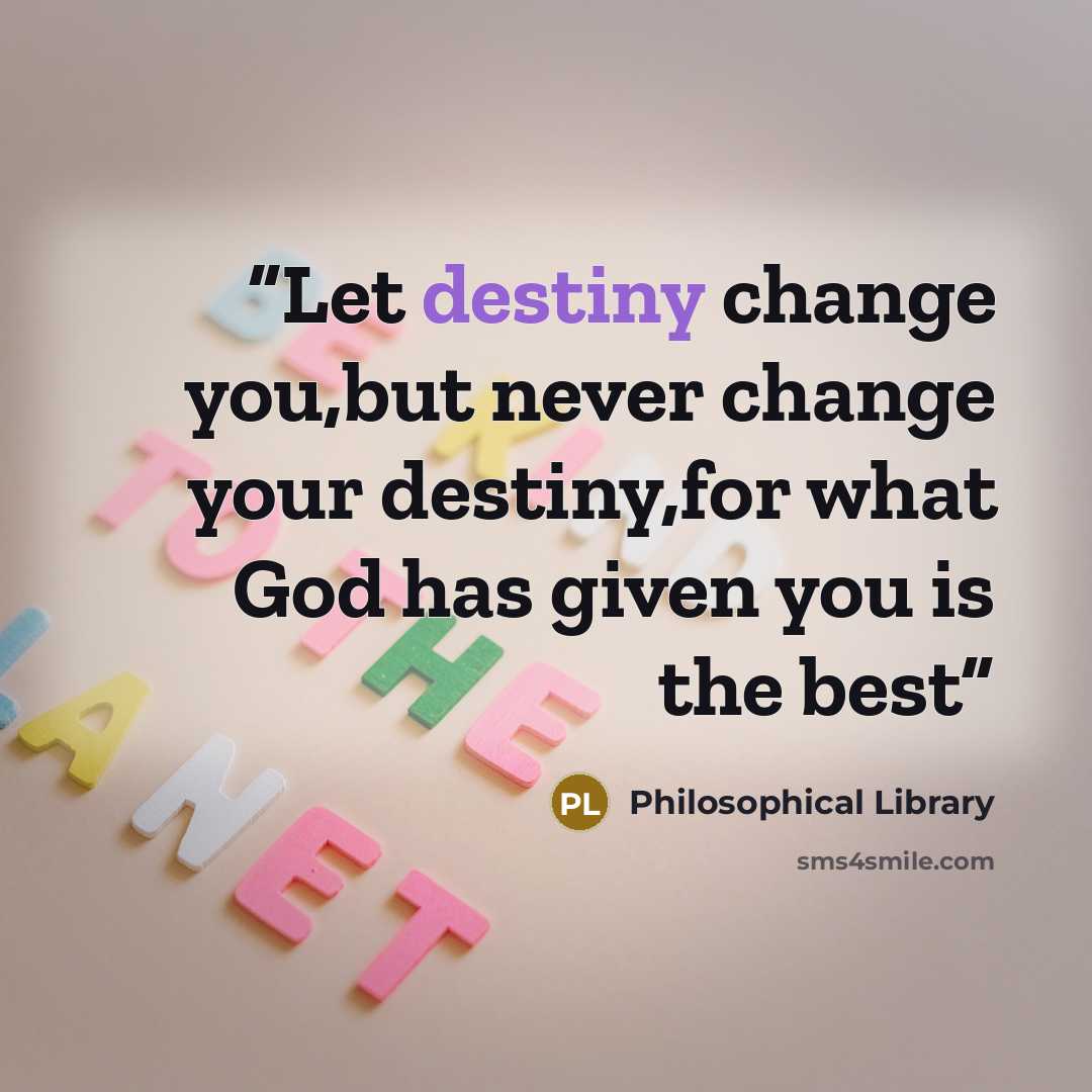 “Let destiny change you,but never change your destiny,for what God has given you is the best” quote by Philosophical Library