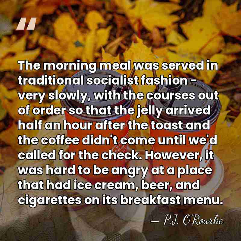 The morning meal was served in traditional socialist fashion - very slowly,&hellip; - P.J. O'Rourke