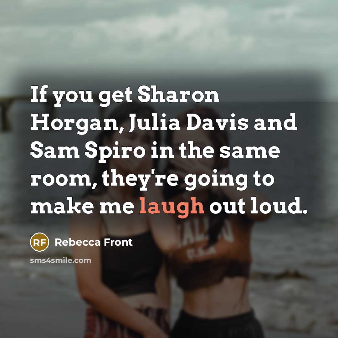 “If you get Sharon Horgan, Julia Davis and Sam Spiro…” quote by Rebecca Front