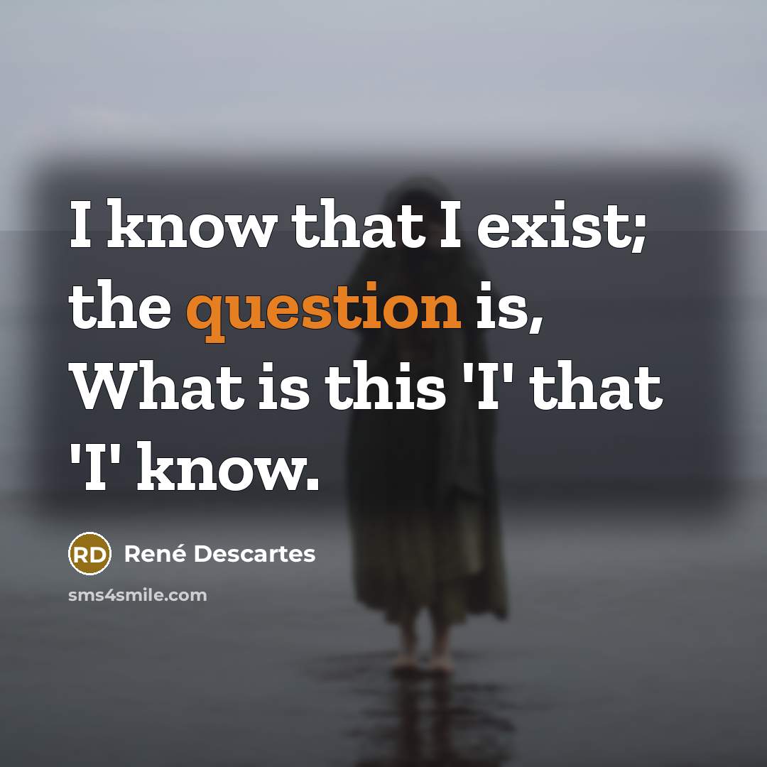 “I know that I exist; the question is, What is this 'I' that 'I' know.” quote by Rene Descartes