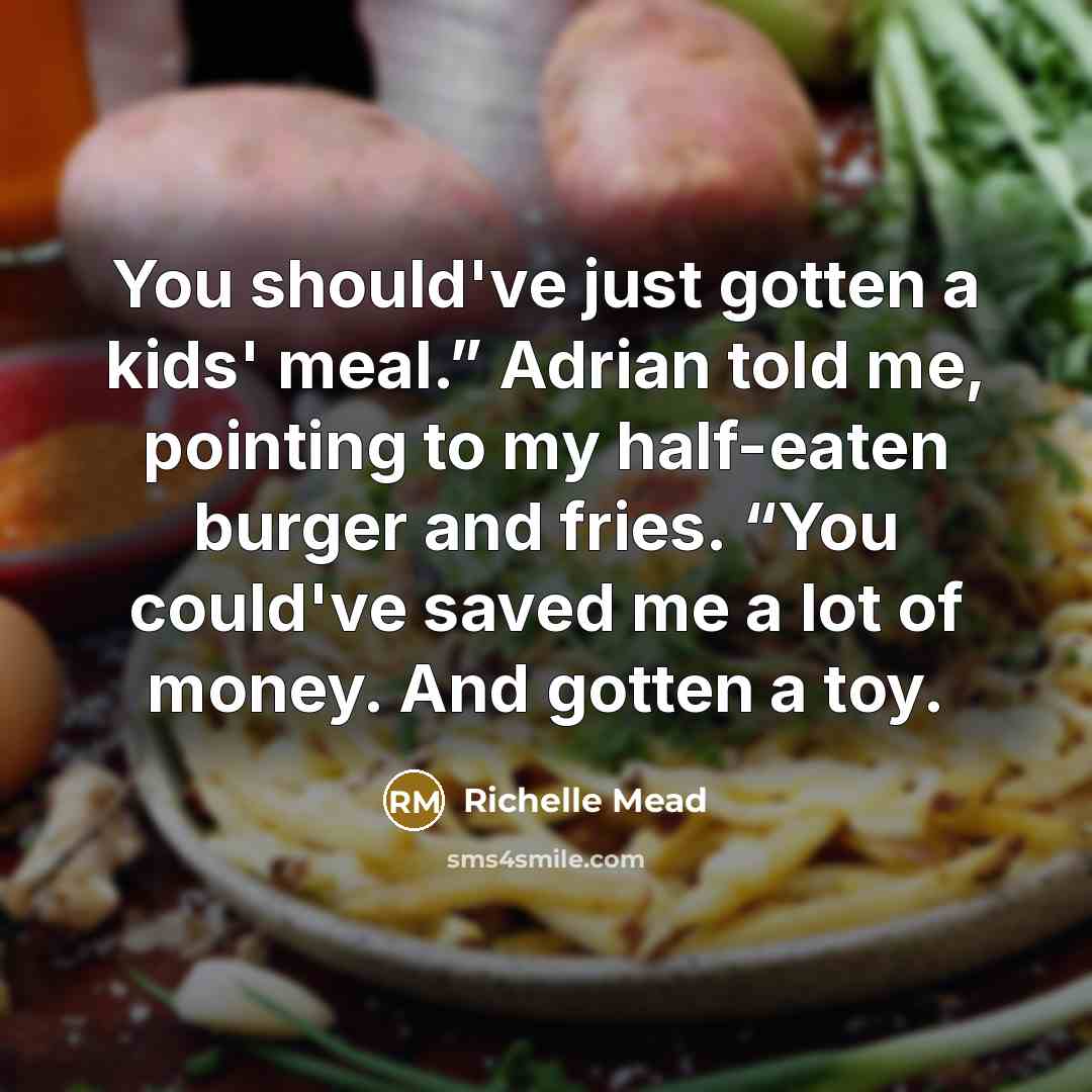 “You should've just gotten a kids' meal.” Adrian told me,…” quote by Richelle Mead