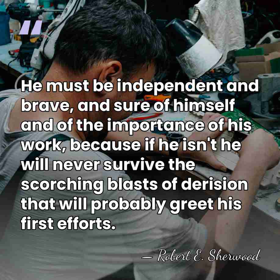 He must be independent and brave, and sure of himself and of&hellip; - Robert E. Sherwood