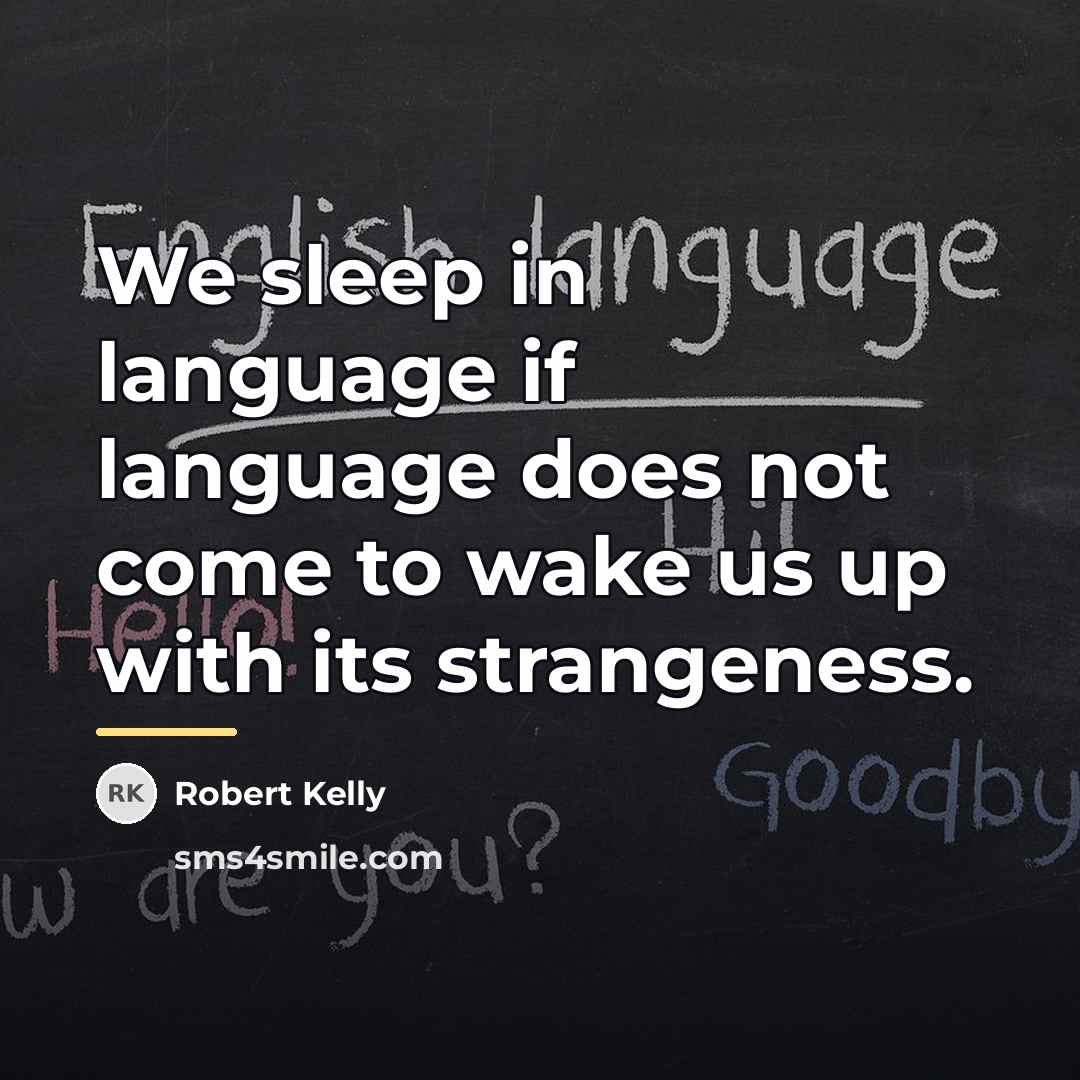 “We sleep in language if language does not come to…” quote by Robert Kelly