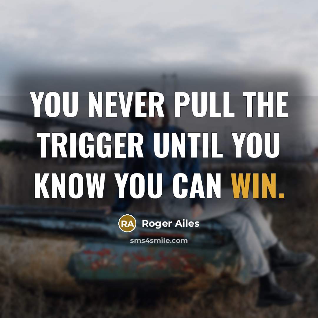 “You never pull the trigger until you know you can win.” quote by Roger Ailes