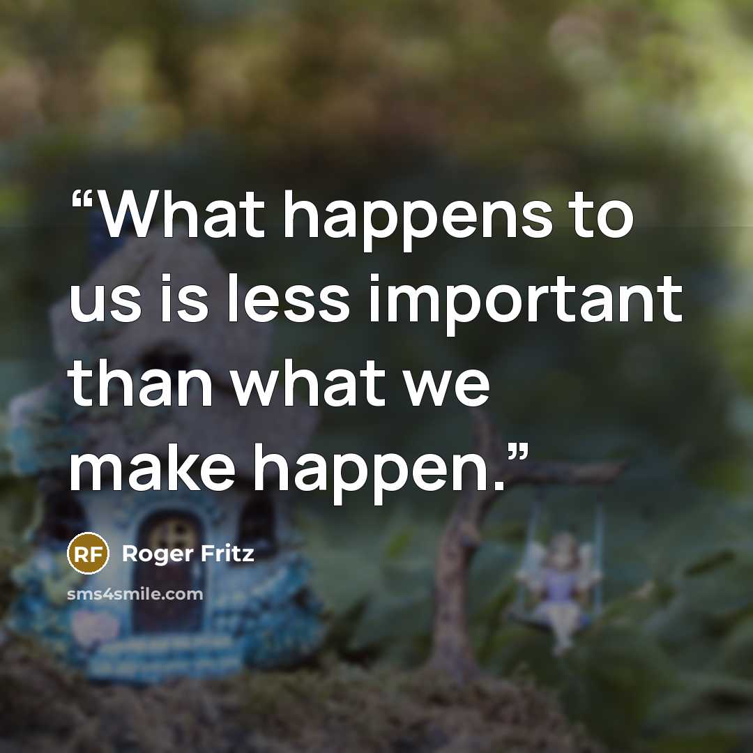 “What happens to us is less important than what we make happen.” quote by Roger Fritz