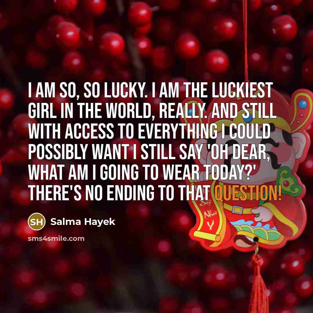 “I am so, so lucky. I am the luckiest girl…” quote by Salma Hayek