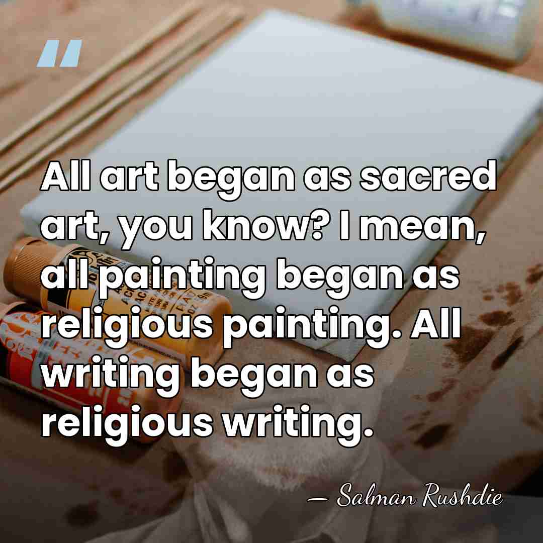 All art began as sacred art, you know? I mean, all painting&hellip; - Salman Rushdie