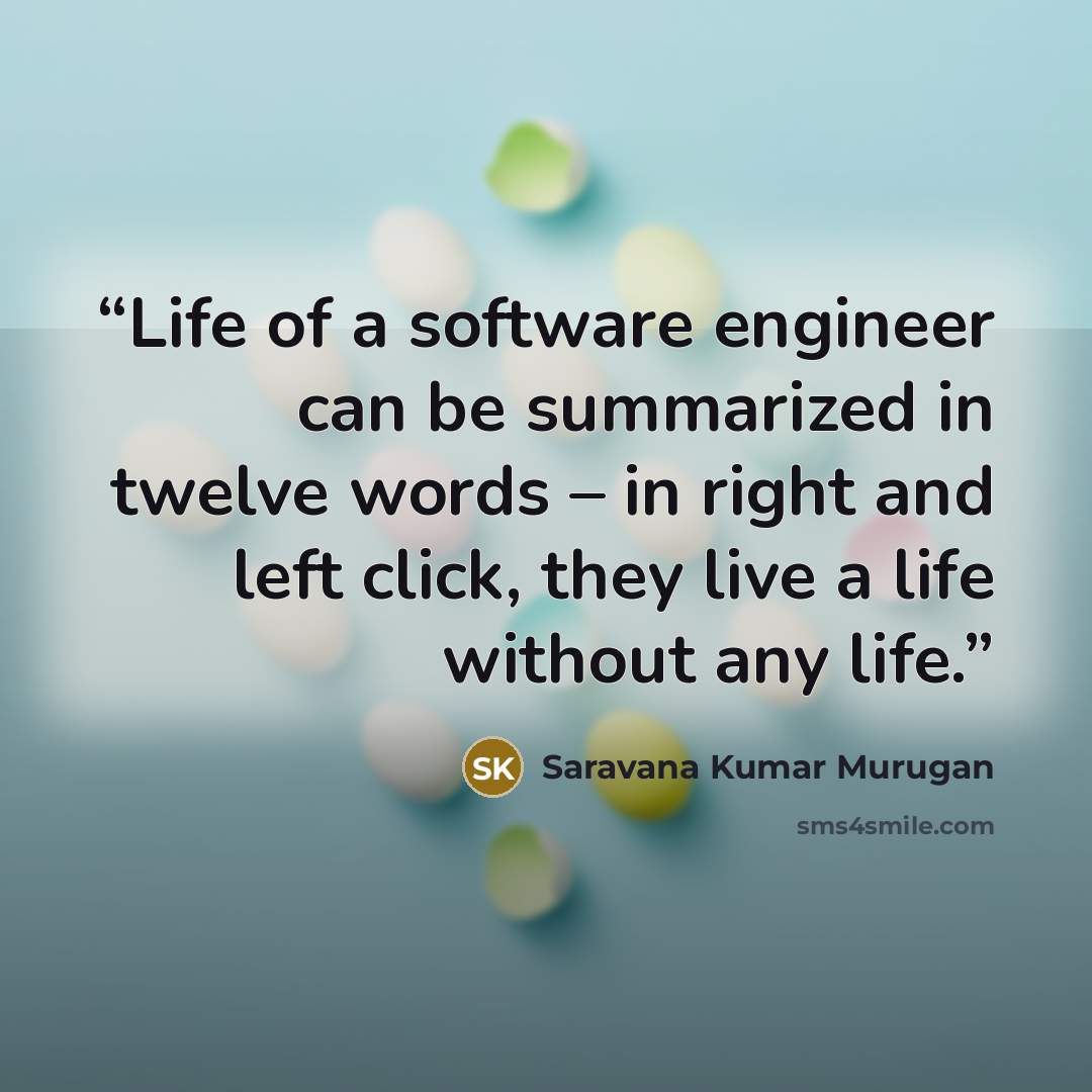 “Life of a software engineer can be summarized in twelve words – in right and left click, they live a life without any life.” quote by Saravana Kumar Murugan