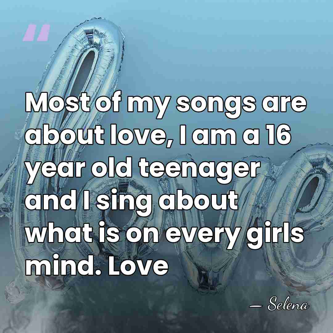 Most of my songs are about love, I am a 16 year&hellip; - Selena