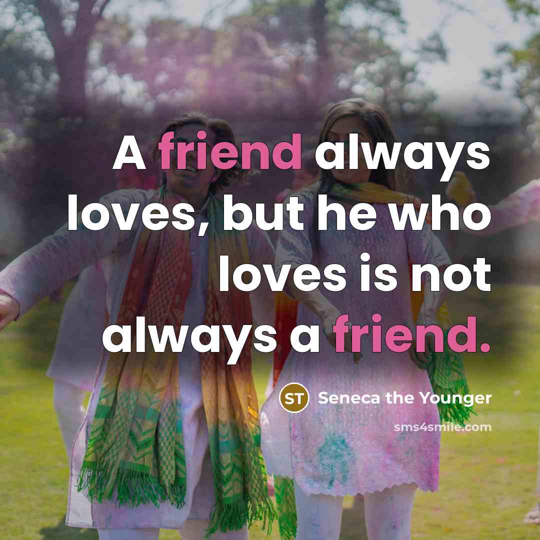 “A friend always loves, but he who loves is not…” quote by Seneca the Younger
