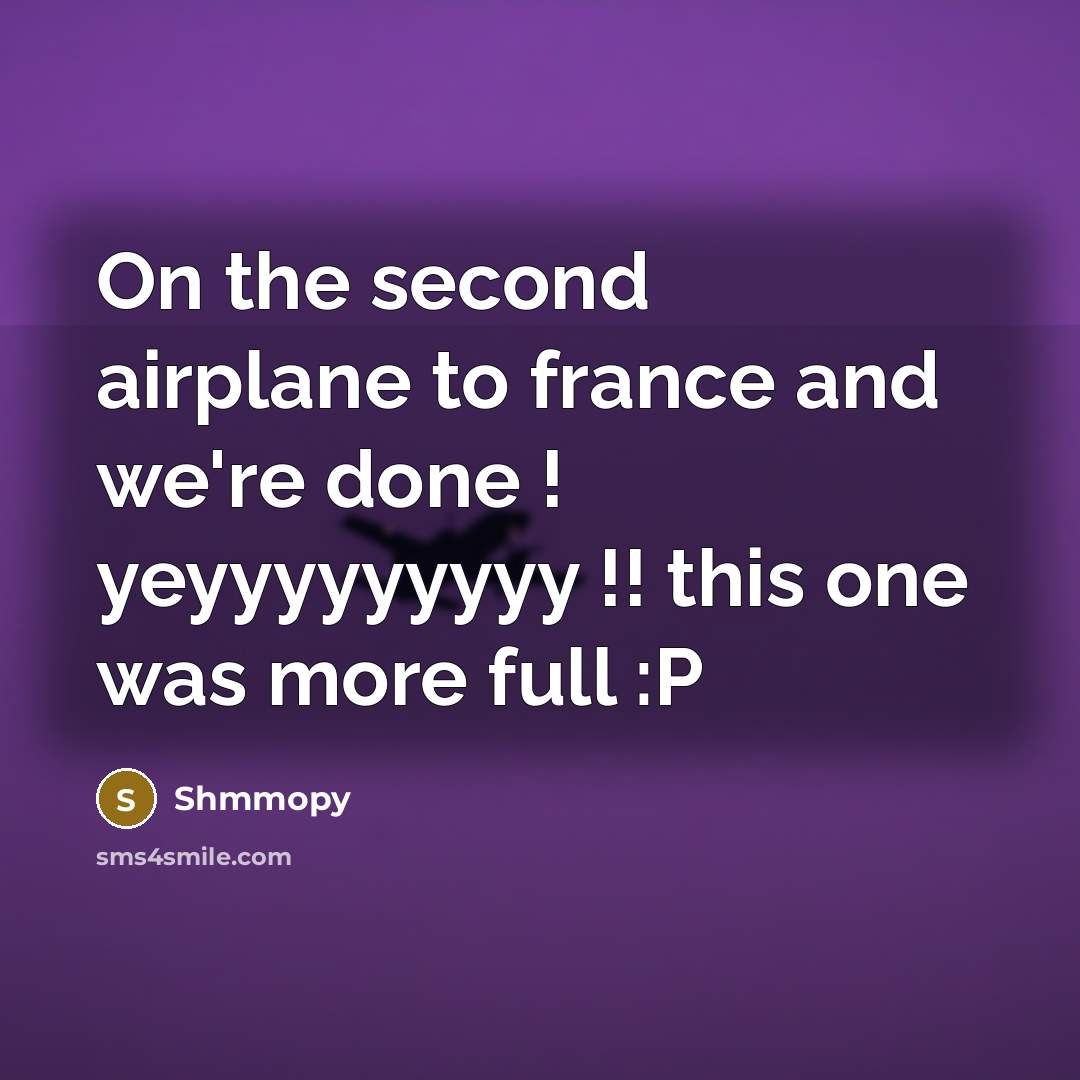 “On the second airplane to france and we're done ! yeyyyyyyyyy !! this one was more full :P” quote by Shmmopy