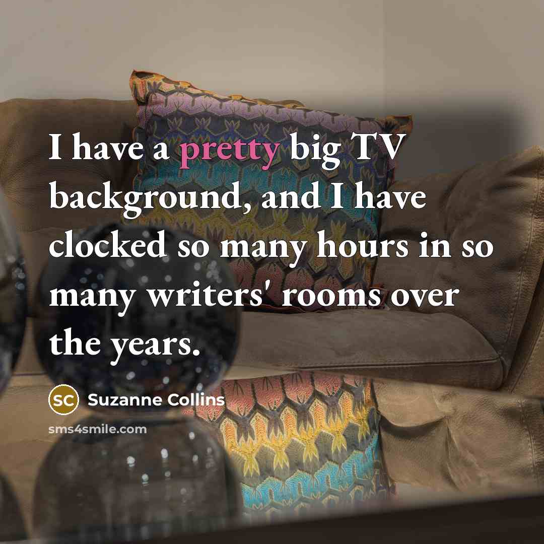 “I have a pretty big TV background, and I have…” quote by Suzanne Collins
