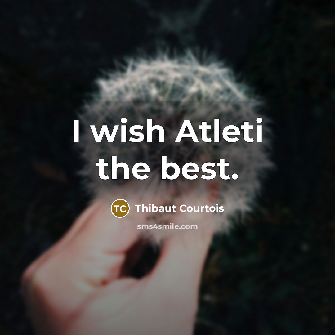 “I wish Atleti the best.…” quote by Thibaut Courtois