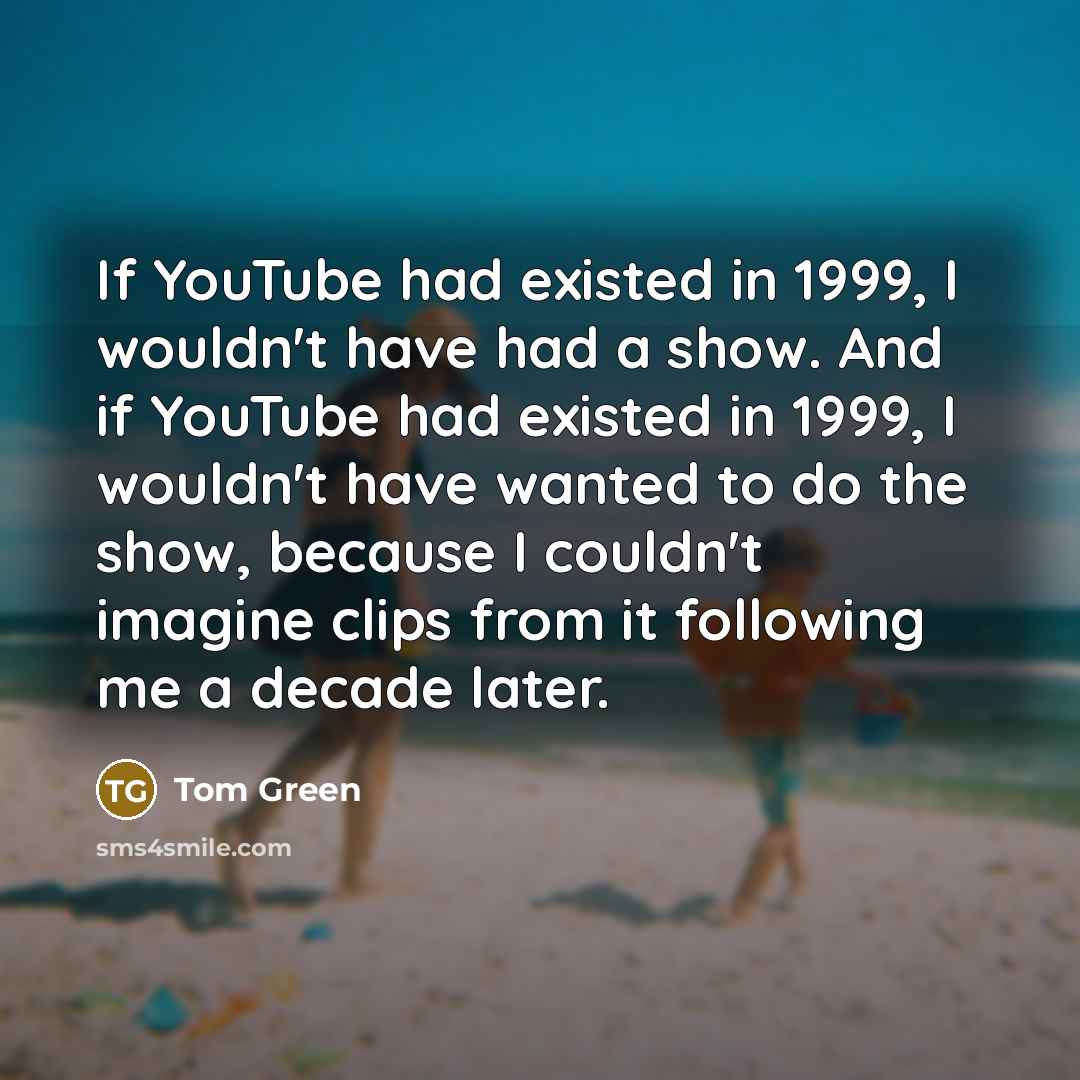 “If YouTube had existed in 1999, I wouldn't have had…” quote by Tom Green