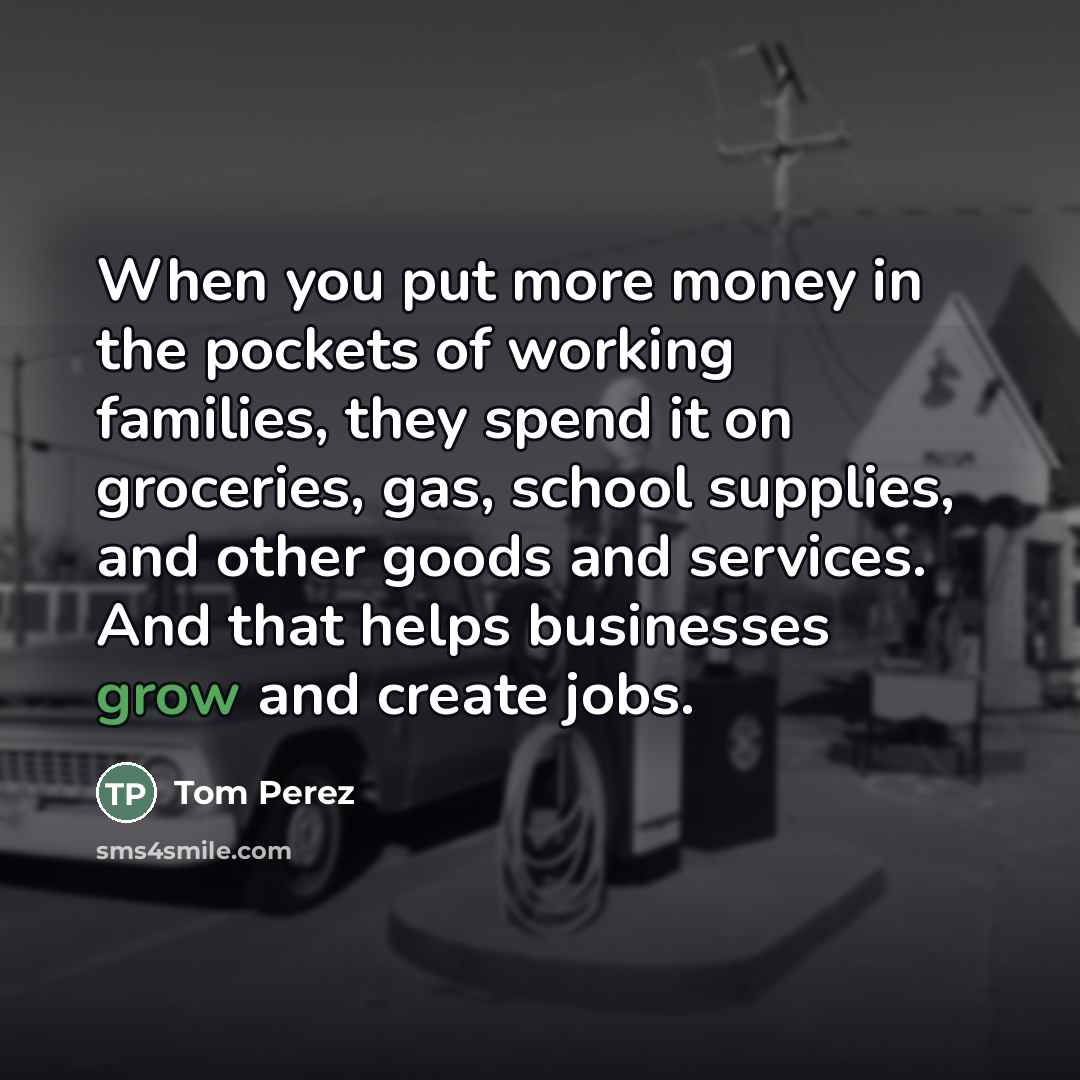“When you put more money in the pockets of working…” quote by Tom Perez