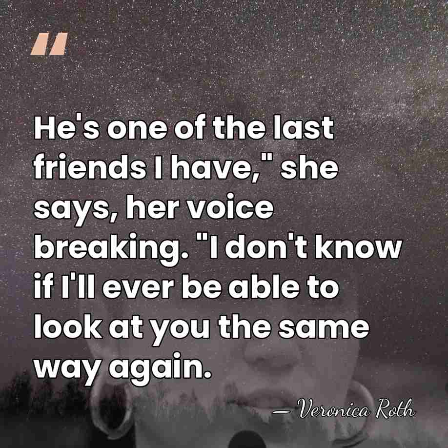 He's one of the last friends I have," she says, her voice&hellip; - Veronica Roth