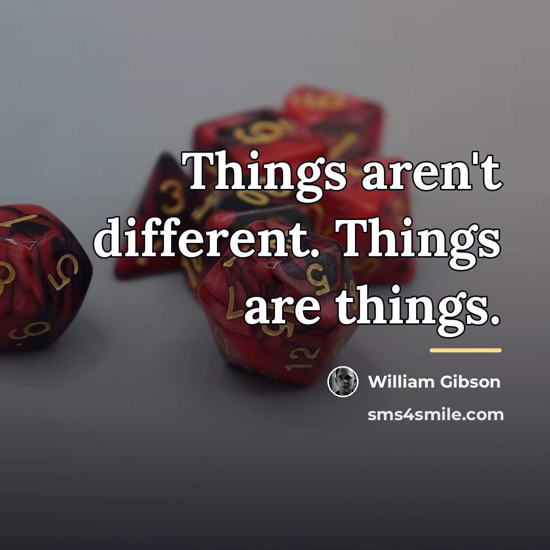 “Things aren't different. Things are things.…” quote by William Gibson