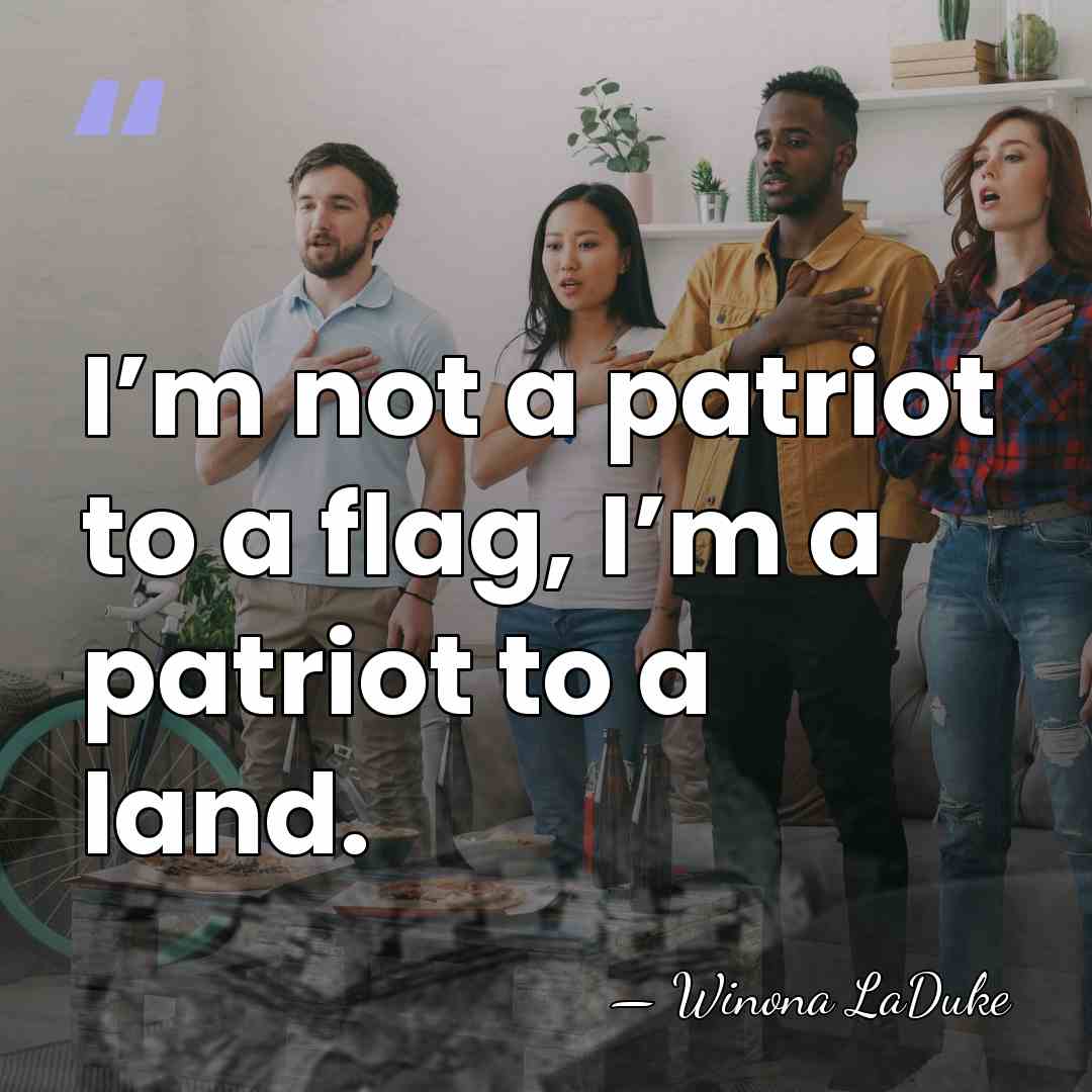 I’m not a patriot to a flag, I’m a patriot to a&hellip; - Winona LaDuke