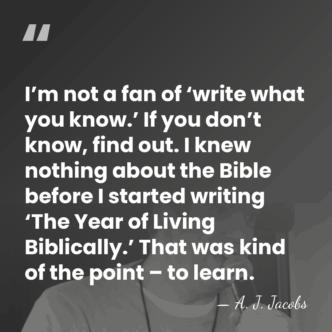 I’m not a fan of ‘write what you know.’ If you don’t&hellip; - A. J. Jacobs