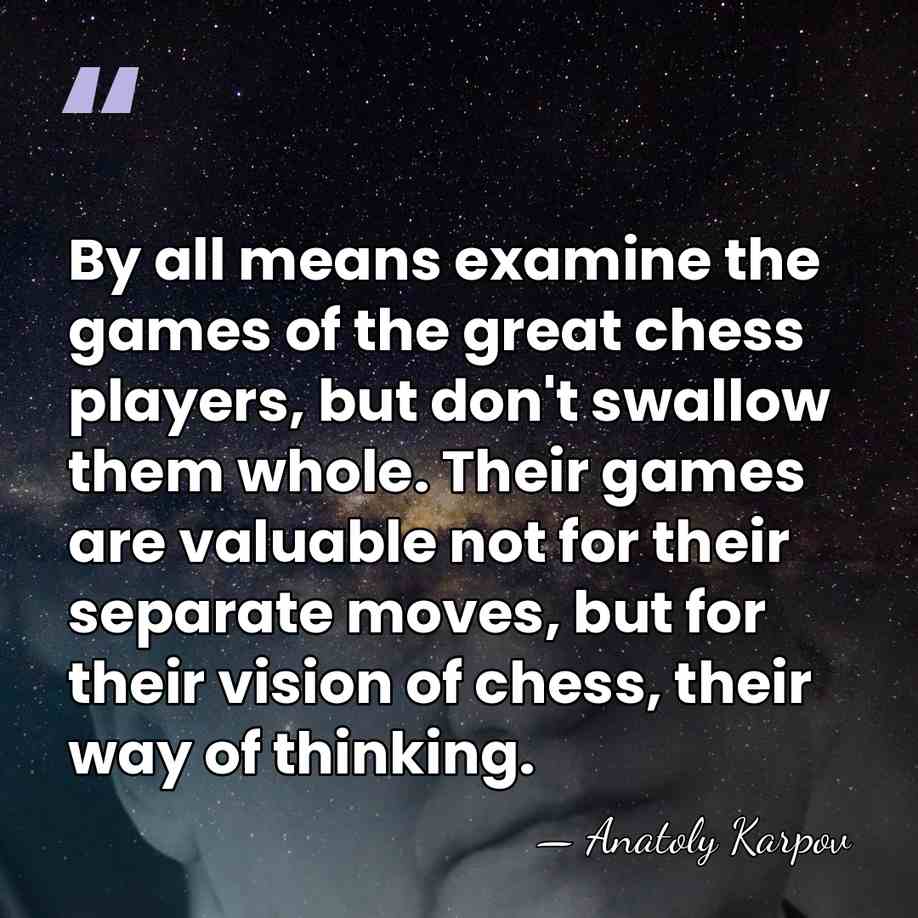 By all means examine the games of the great chess players, but&hellip; - Anatoly Karpov