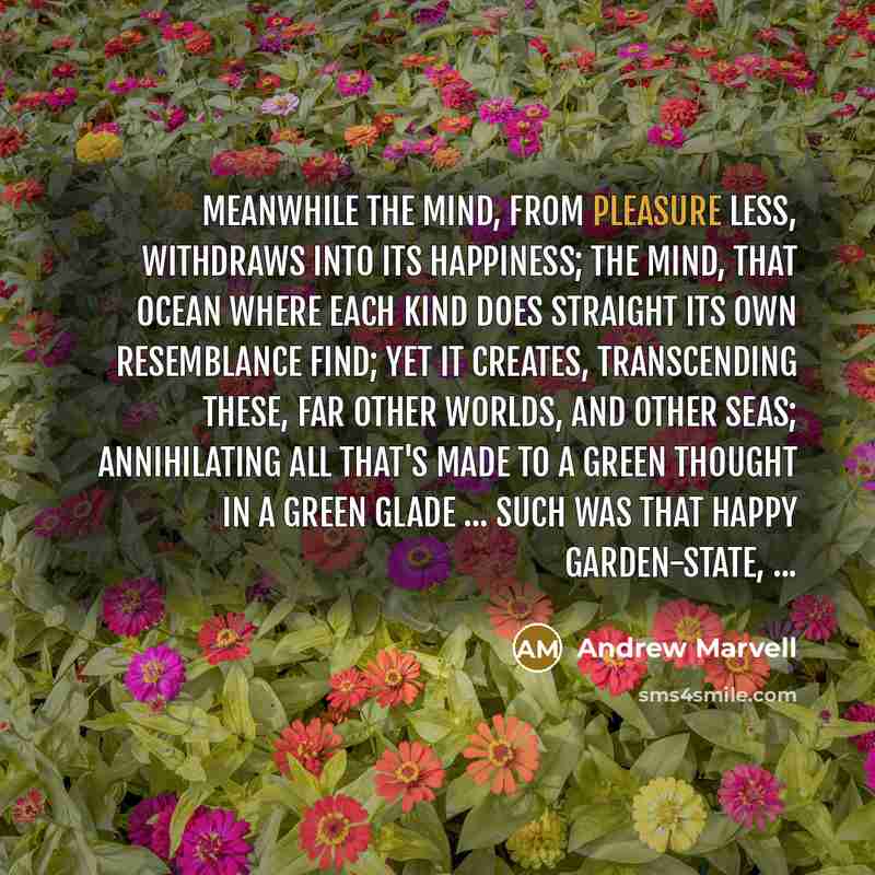 “Meanwhile the mind, from pleasure less, Withdraws into its happiness;…” quote by Andrew Marvell