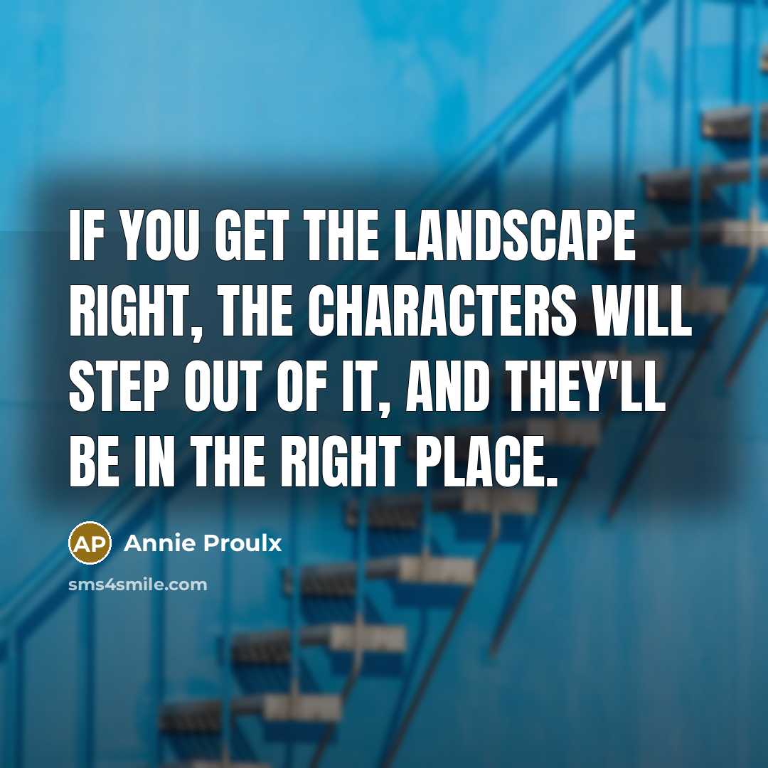 “If you get the landscape right, the characters will step…” quote by Annie Proulx