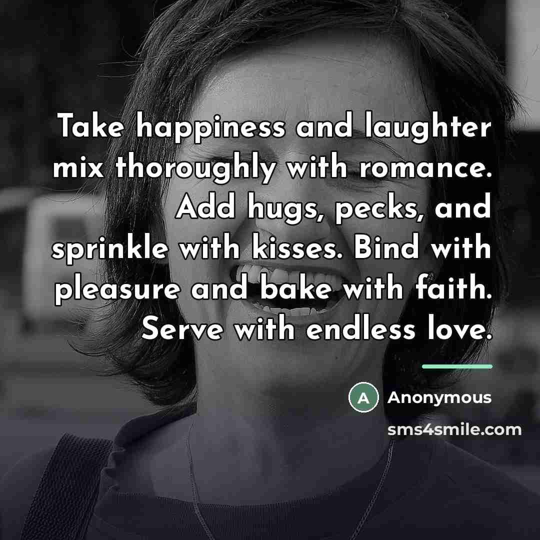 “Take happiness and laughter mix thoroughly with romance. Add hugs,…” quote by Anonymous