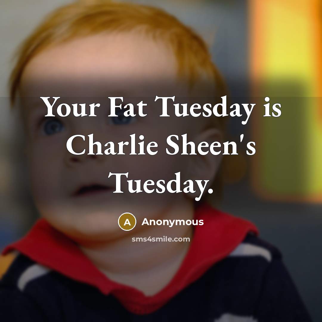“Your Fat Tuesday is Charlie Sheen's Tuesday.…” quote by Anonymous