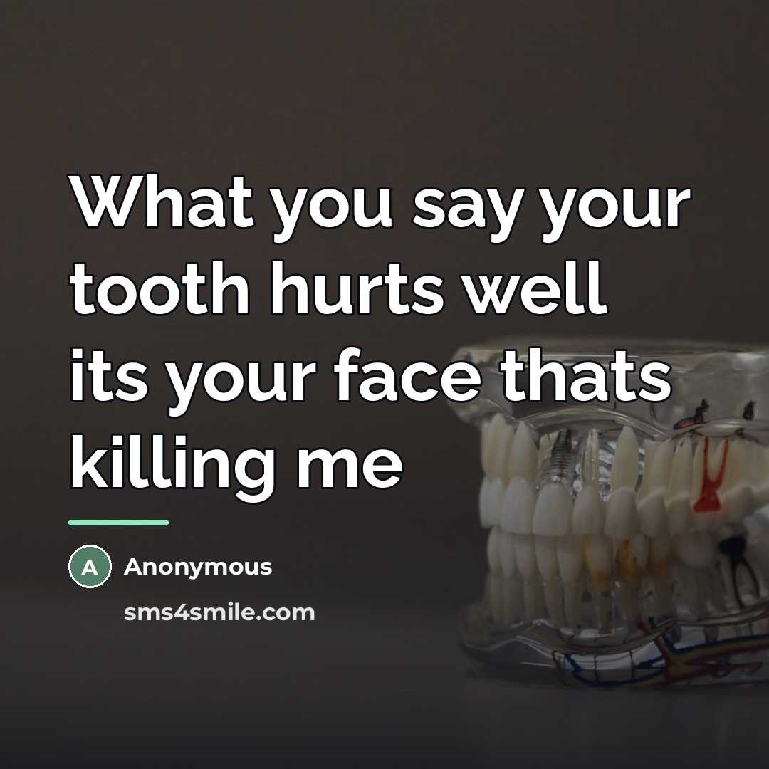 “What you say your tooth hurts well its your face…” quote by Anonymous