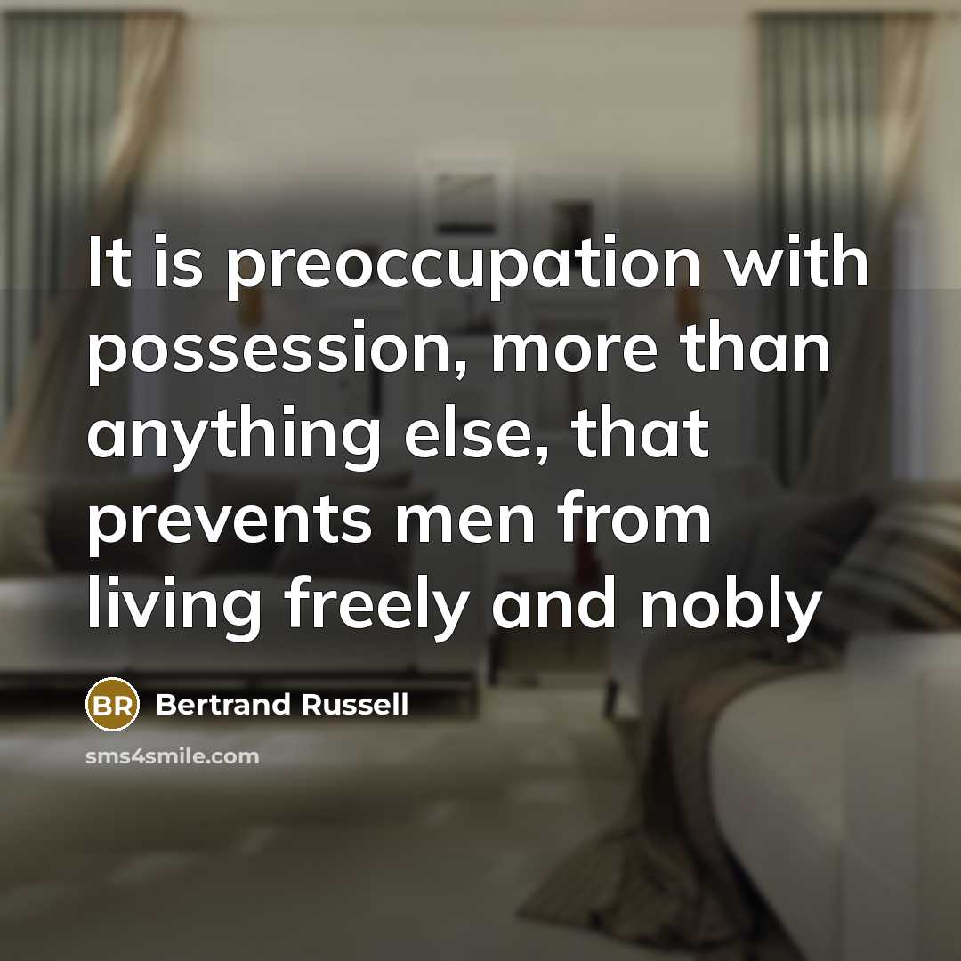 “It is preoccupation with possession, more than anything else, that prevents men from living freely and nobly” quote by Bertrand Russell