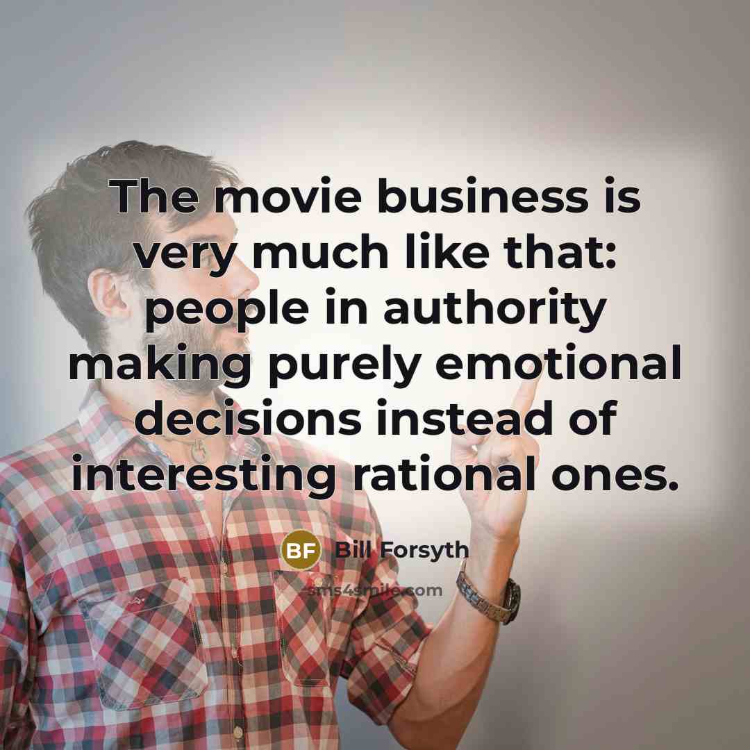“The movie business is very much like that: people in…” quote by Bill Forsyth